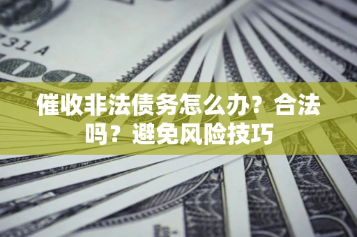 武汉催收非法债务怎么办？合法吗？避免风险技巧
