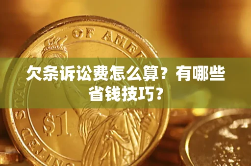 武汉欠条诉讼费怎么算？有哪些省钱技巧？
