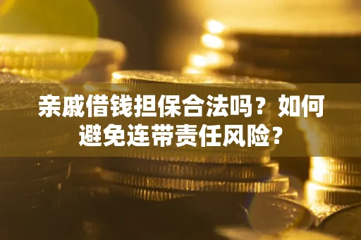 武汉亲戚借钱担保合法吗？如何避免连带责任风险？