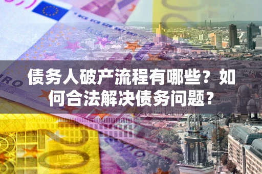 武汉债务人破产流程有哪些？如何合法解决债务问题？