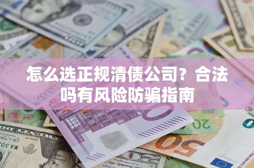 武汉怎么选正规清债公司？合法吗有风险防骗指南