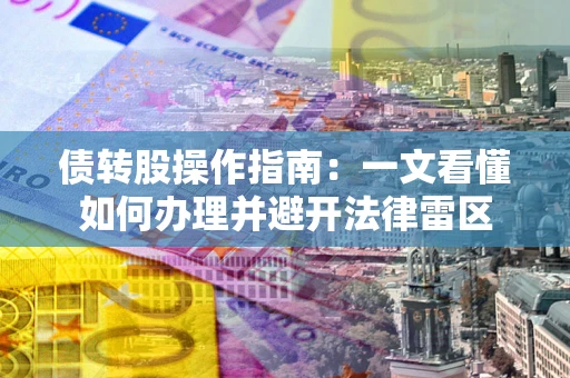 武汉债转股操作指南：一文看懂如何办理并避开法律雷区