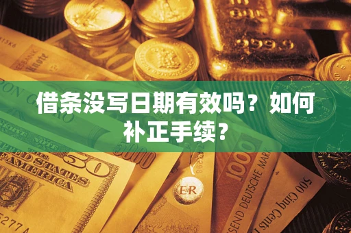 武汉借条没写日期有效吗？如何补正手续？