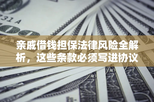 武汉亲戚借钱担保法律风险全解析，这些条款必须写进协议