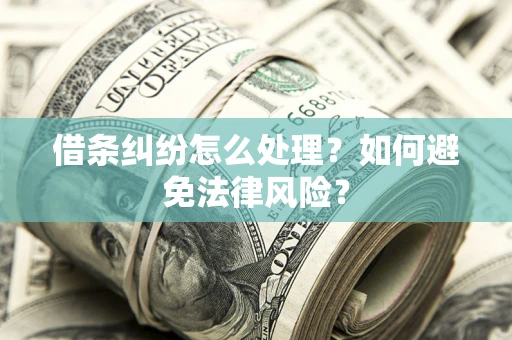 武汉借条纠纷怎么处理？如何避免法律风险？