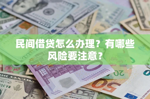 武汉民间借贷怎么办理？有哪些风险要注意？