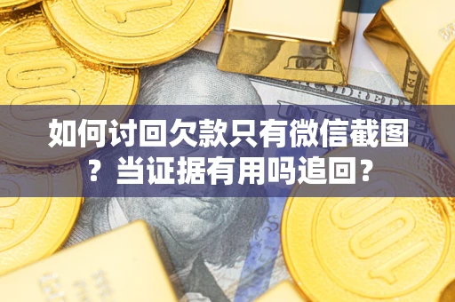 武汉如何讨回欠款只有微信截图？当证据有用吗追回？