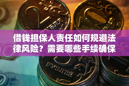 武汉借钱担保人责任如何规避法律风险？需要哪些手续确保安全？