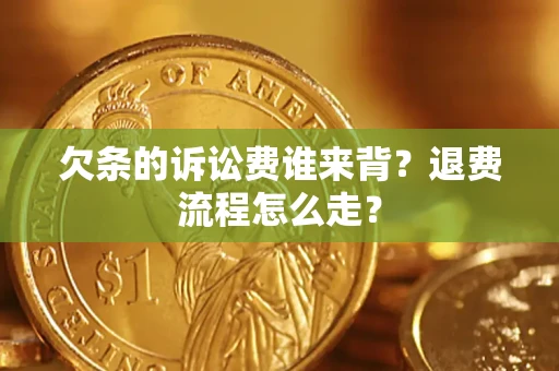 武汉欠条的诉讼费谁来背？退费流程怎么走？