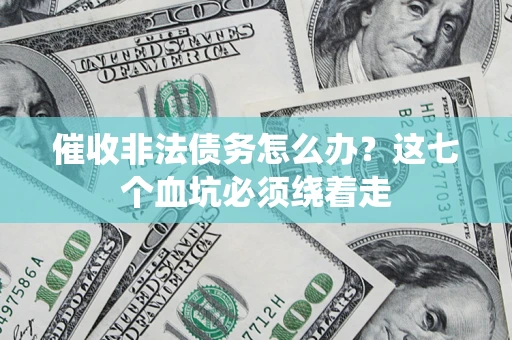 武汉催收非法债务怎么办？这七个血坑必须绕着走