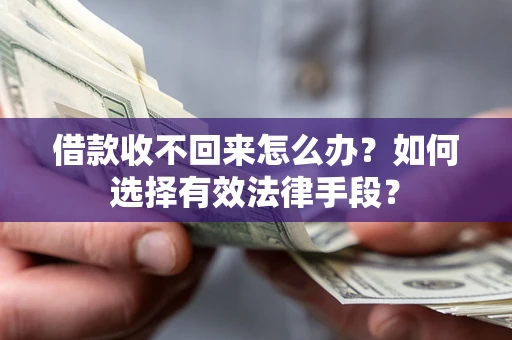武汉借款收不回来怎么办？如何选择有效法律手段？