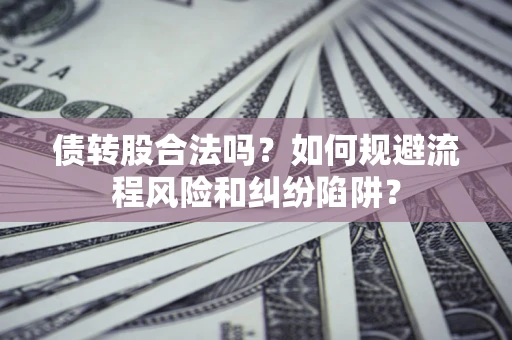武汉债转股合法吗？如何规避流程风险和纠纷陷阱？