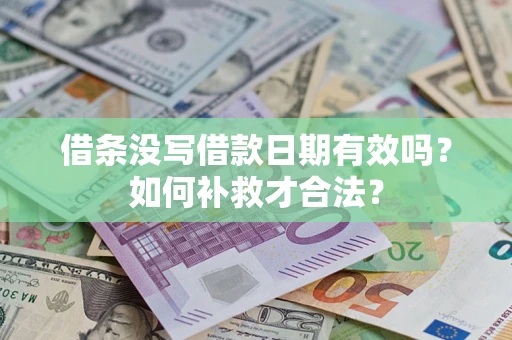 武汉借条没写借款日期有效吗？如何补救才合法？