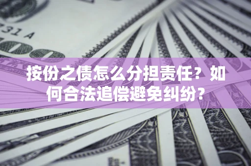 武汉按份之债怎么分担责任？如何合法追偿避免纠纷？