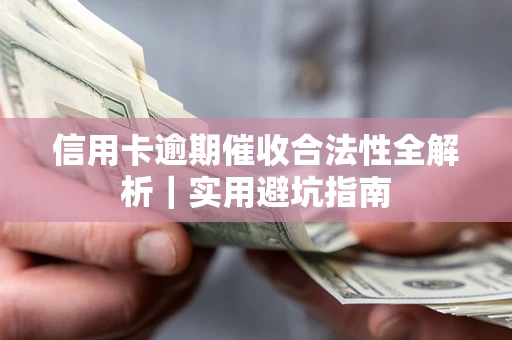 武汉信用卡逾期催收合法性全解析｜实用避坑指南