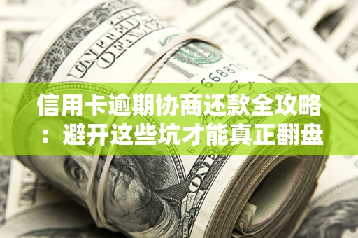 武汉信用卡逾期协商还款全攻略：避开这些坑才能真正翻盘